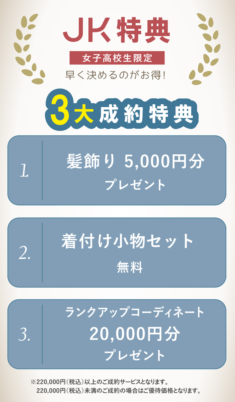 女子高生限定!JK特典☆➀髪飾り5,000円分プレゼント②着付け小物セット無料③ランクアップコーディネート20,000円分プレゼントの3つの特典からお好きな特典をお使いいただけます!