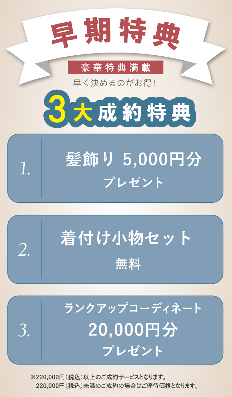 2028年以降の成人式に参加の方には早期特典あり! 特典①髪飾り5,000円分プレゼント 特典②着付け小物セットプレゼント 特典③ランクアップコーディネート2万円分プレゼント ※22万円(税込)以上のご成約サービスとなります。
