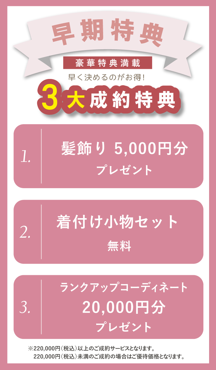 2028年以降の成人式に参加の方には早期特典あり! 特典①髪飾り5,000円分プレゼント 特典②着付け小物セットプレゼント 特典③ランクアップコーディネート2万円分プレゼント ※22万円(税込)以上のご成約サービスとなります。